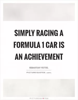 Simply racing a Formula 1 car is an achievement Picture Quote #1