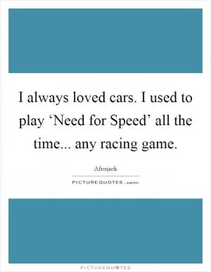 I always loved cars. I used to play ‘Need for Speed’ all the time... any racing game Picture Quote #1