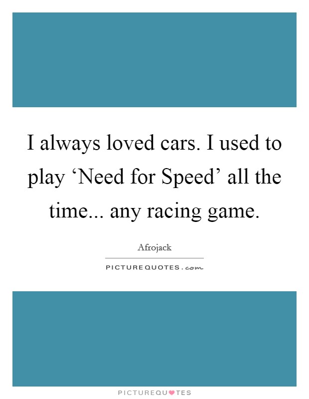 I always loved cars. I used to play ‘Need for Speed' all the time... any racing game. Picture Quote #1