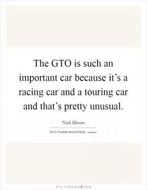 The GTO is such an important car because it’s a racing car and a touring car and that’s pretty unusual Picture Quote #1