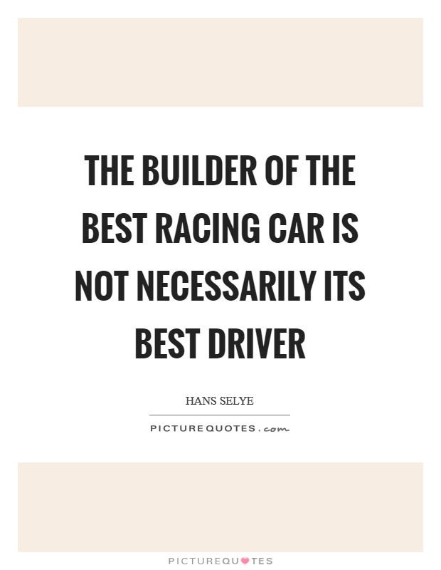 The builder of the best racing car is not necessarily its best driver Picture Quote #1
