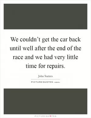 We couldn’t get the car back until well after the end of the race and we had very little time for repairs Picture Quote #1