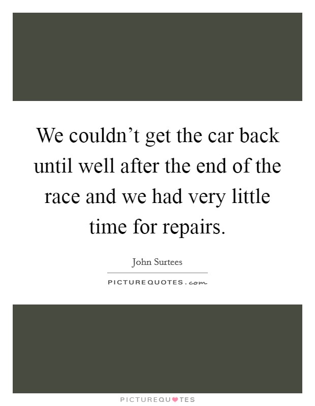 We couldn't get the car back until well after the end of the race and we had very little time for repairs. Picture Quote #1