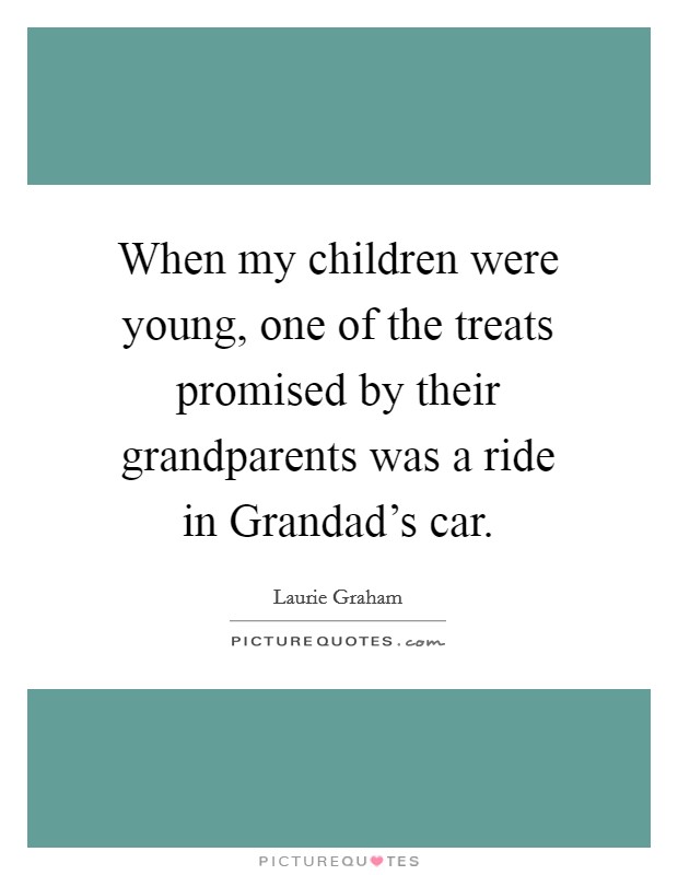 When my children were young, one of the treats promised by their grandparents was a ride in Grandad's car. Picture Quote #1