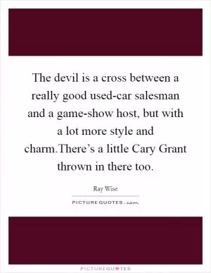 The devil is a cross between a really good used-car salesman and a game-show host, but with a lot more style and charm.There’s a little Cary Grant thrown in there too Picture Quote #1