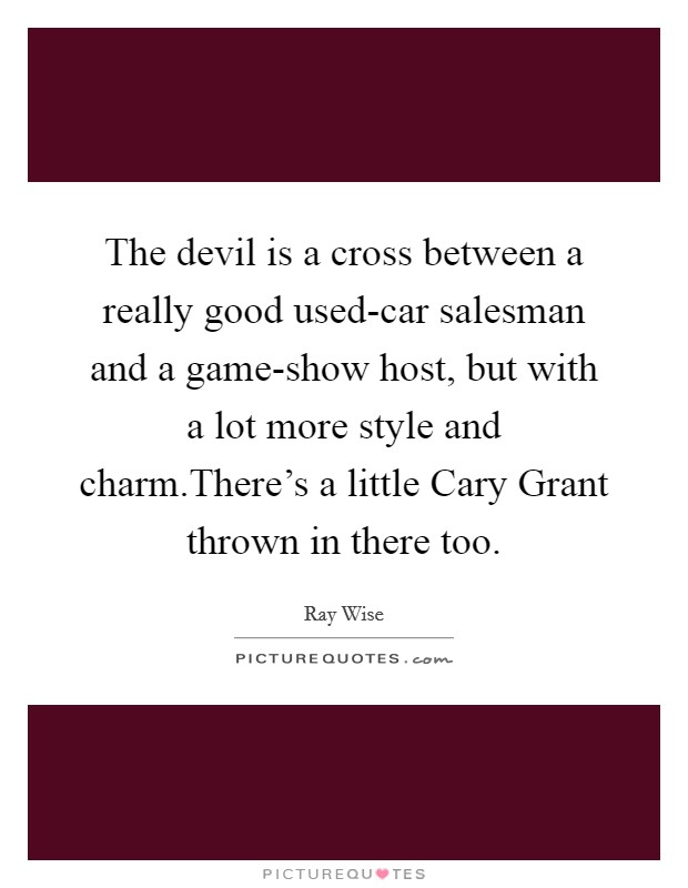 The devil is a cross between a really good used-car salesman and a game-show host, but with a lot more style and charm.There's a little Cary Grant thrown in there too. Picture Quote #1