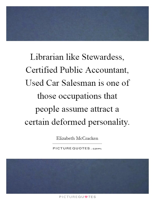 Librarian like Stewardess, Certified Public Accountant, Used Car Salesman is one of those occupations that people assume attract a certain deformed personality. Picture Quote #1