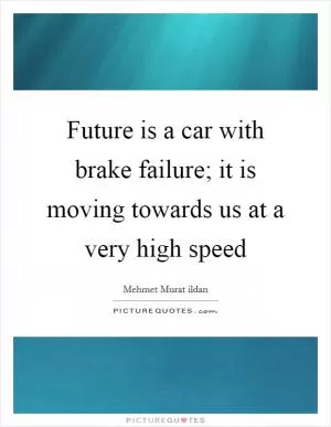 Future is a car with brake failure; it is moving towards us at a very high speed Picture Quote #1