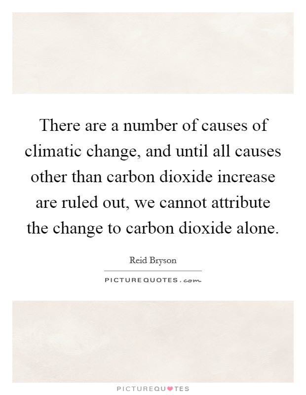 There are a number of causes of climatic change, and until all causes other than carbon dioxide increase are ruled out, we cannot attribute the change to carbon dioxide alone. Picture Quote #1