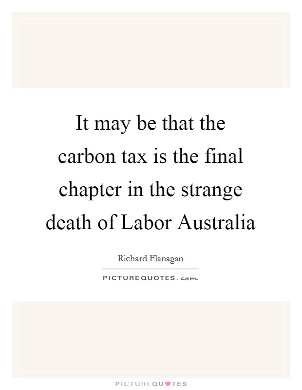 It may be that the carbon tax is the final chapter in the strange death of Labor Australia Picture Quote #1