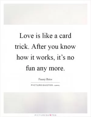 Love is like a card trick. After you know how it works, it’s no fun any more Picture Quote #1