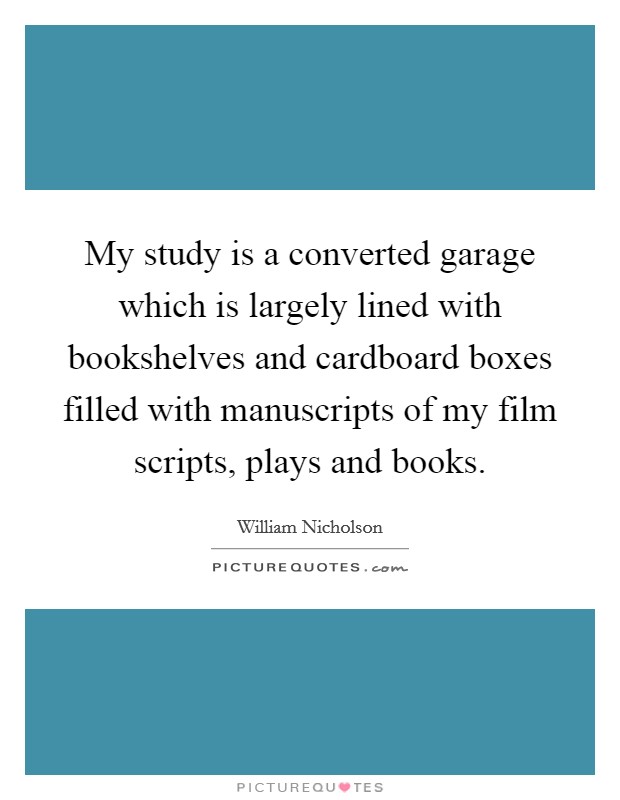 My study is a converted garage which is largely lined with bookshelves and cardboard boxes filled with manuscripts of my film scripts, plays and books. Picture Quote #1