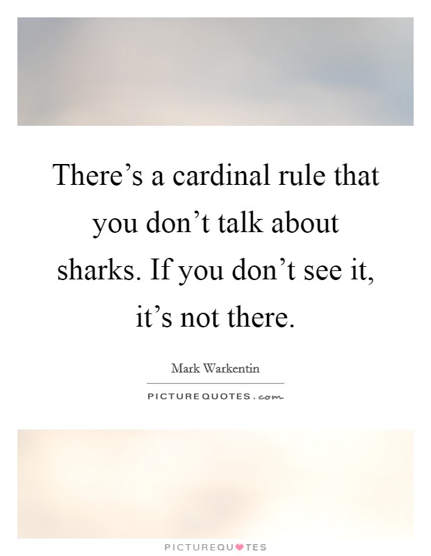 There's a cardinal rule that you don't talk about sharks. If you don't see it, it's not there. Picture Quote #1