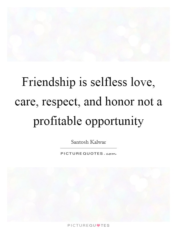 Friendship is selfless love, care, respect, and honor not a profitable opportunity Picture Quote #1