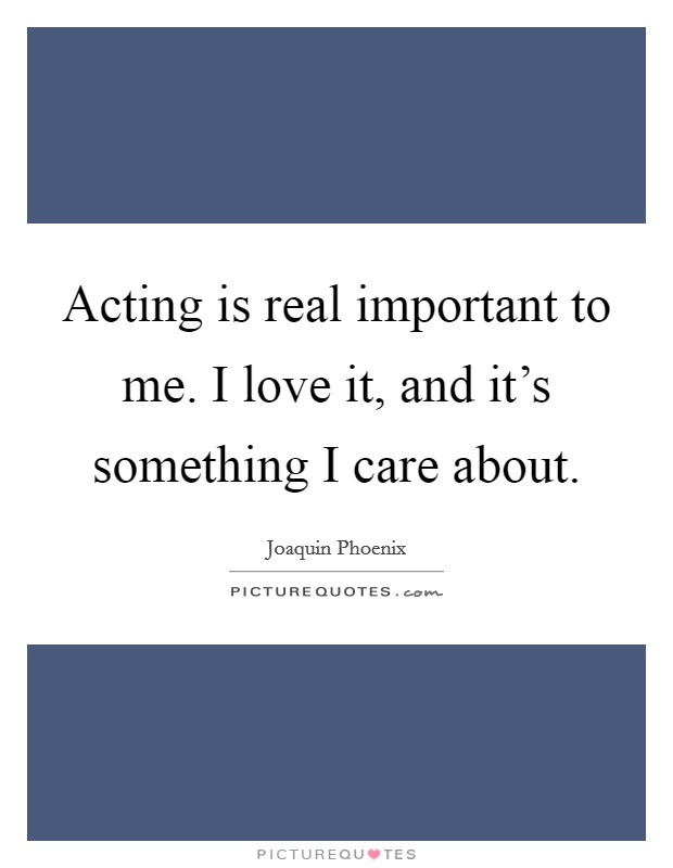 Acting is real important to me. I love it, and it's something I care about. Picture Quote #1