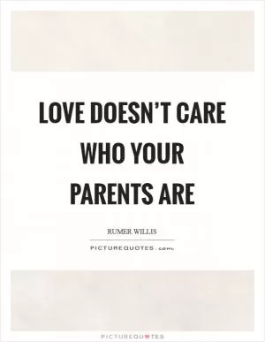 Love doesn’t care who your parents are Picture Quote #1