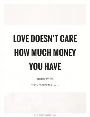 Love doesn’t care how much money you have Picture Quote #1