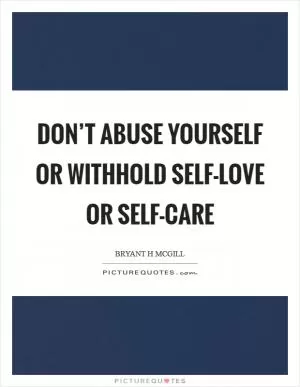 Don’t abuse yourself or withhold self-love or self-care Picture Quote #1