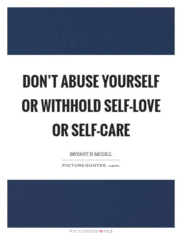 Don't abuse yourself or withhold self-love or self-care Picture Quote #1