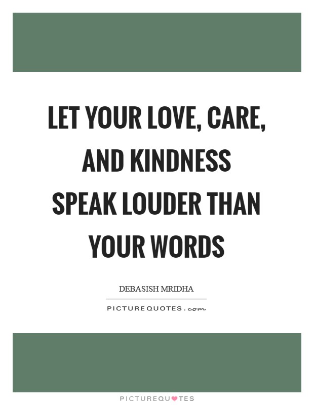 Let your love, care, and kindness speak louder than your words Picture Quote #1