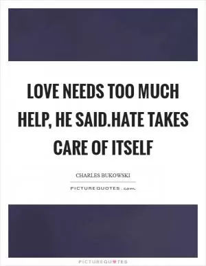 Love needs too much help, he said.hate takes care of itself Picture Quote #1