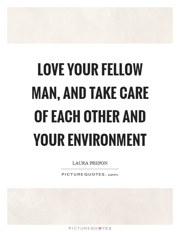 Love your fellow man, and take care of each other and your environment Picture Quote #1