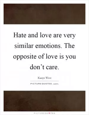 Hate and love are very similar emotions. The opposite of love is you don’t care Picture Quote #1