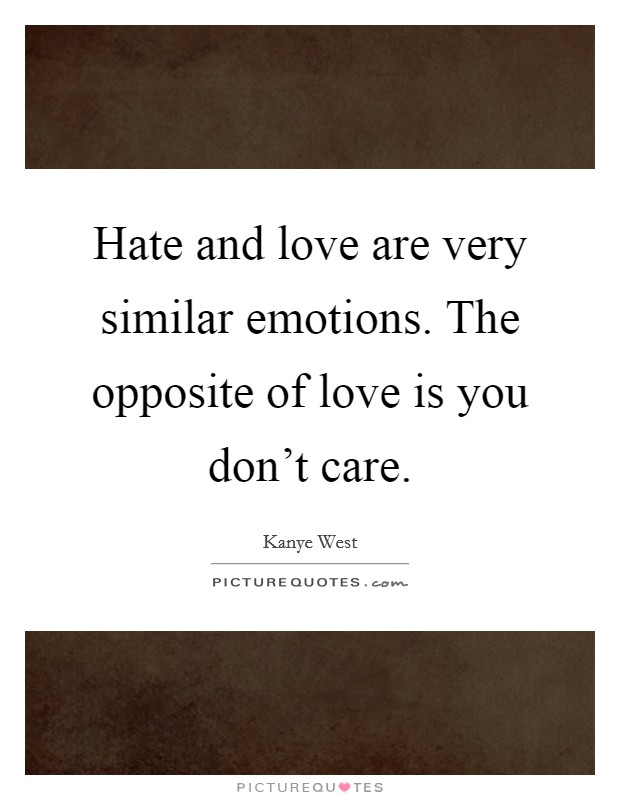 Hate and love are very similar emotions. The opposite of love is you don't care. Picture Quote #1