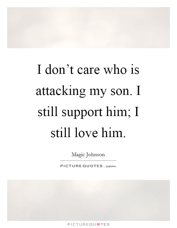 I don't care who is attacking my son. I still support him; I still love him. Picture Quote #1