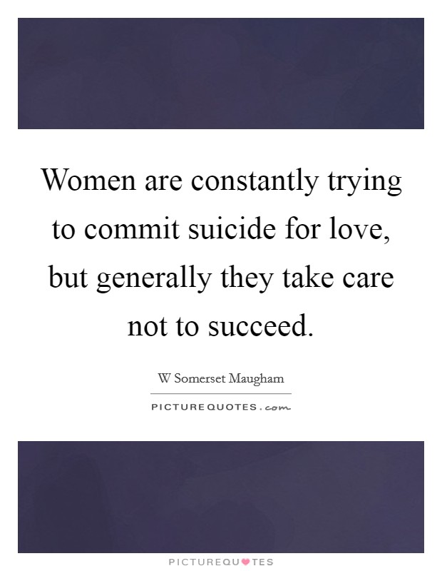 Women are constantly trying to commit suicide for love, but generally they take care not to succeed. Picture Quote #1