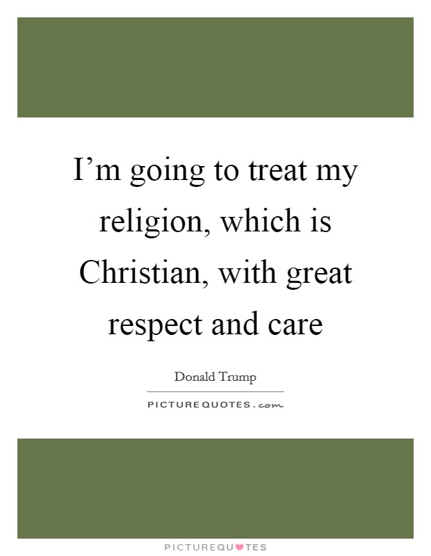 I'm going to treat my religion, which is Christian, with great respect and care Picture Quote #1
