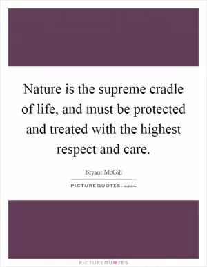 Nature is the supreme cradle of life, and must be protected and treated with the highest respect and care Picture Quote #1