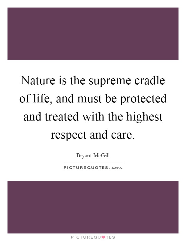 Nature is the supreme cradle of life, and must be protected and treated with the highest respect and care. Picture Quote #1