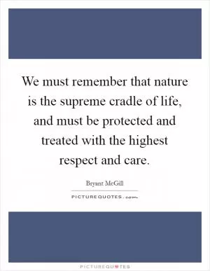 We must remember that nature is the supreme cradle of life, and must be protected and treated with the highest respect and care Picture Quote #1