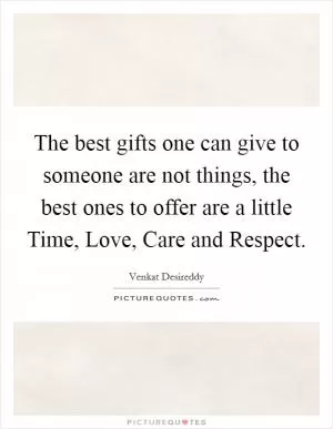 The best gifts one can give to someone are not things, the best ones to offer are a little Time, Love, Care and Respect Picture Quote #1