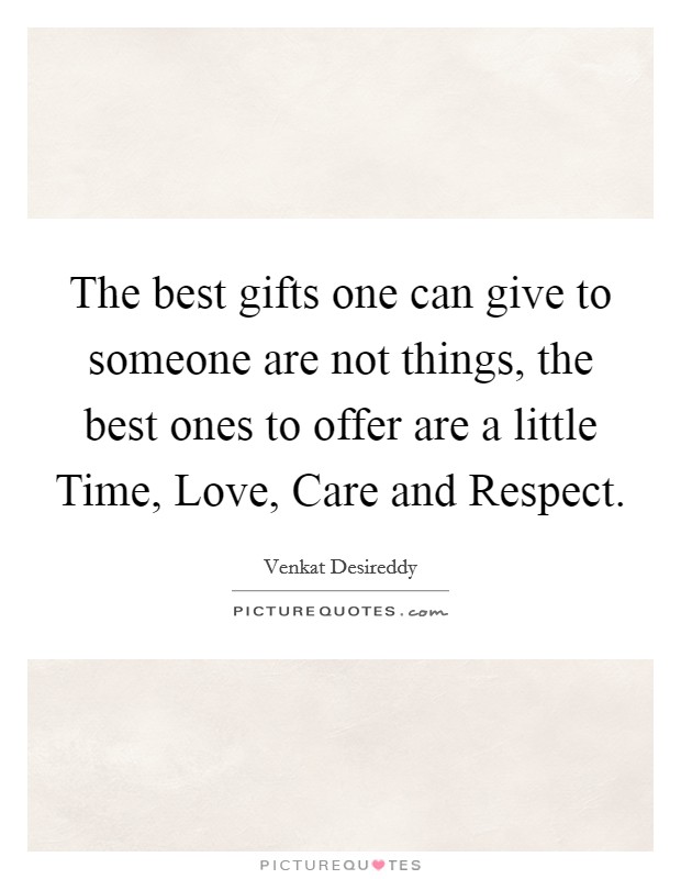 The best gifts one can give to someone are not things, the best ones to offer are a little Time, Love, Care and Respect. Picture Quote #1