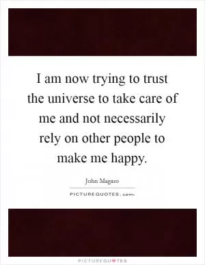 I am now trying to trust the universe to take care of me and not necessarily rely on other people to make me happy Picture Quote #1