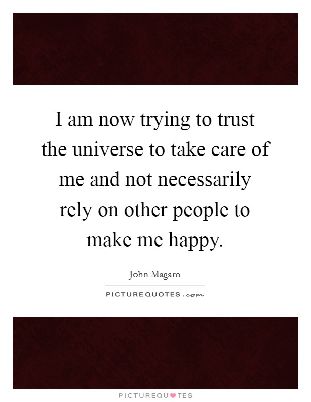 I am now trying to trust the universe to take care of me and not necessarily rely on other people to make me happy. Picture Quote #1