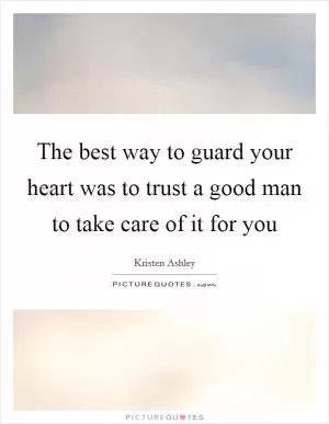 The best way to guard your heart was to trust a good man to take care of it for you Picture Quote #1