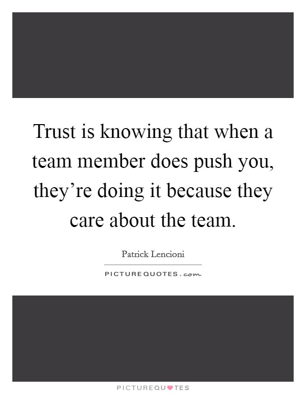 Trust is knowing that when a team member does push you, they're doing it because they care about the team. Picture Quote #1