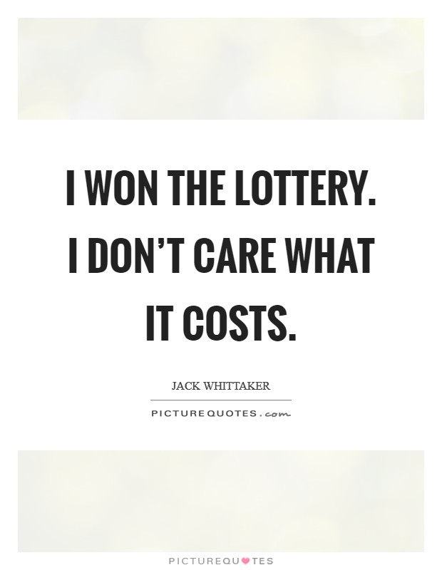 I won the lottery. I don't care what it costs. Picture Quote #1