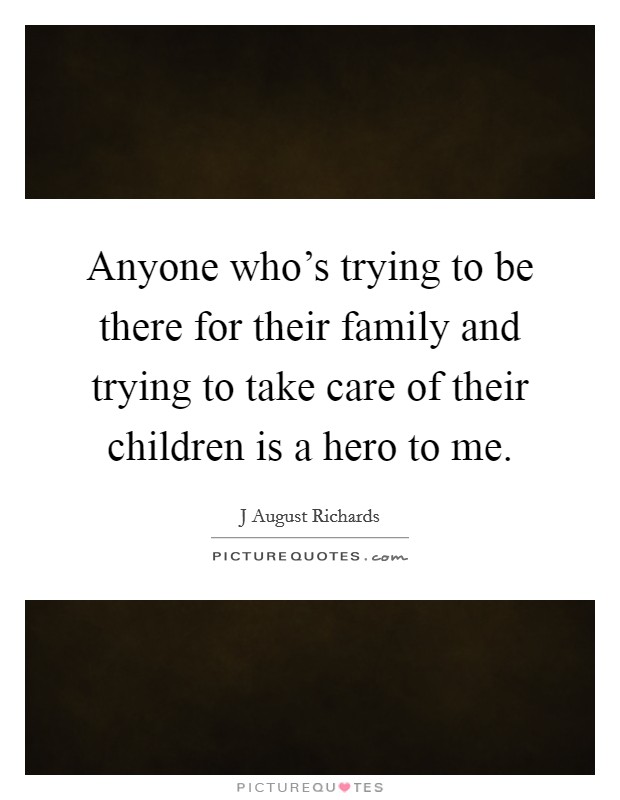 Anyone who's trying to be there for their family and trying to take care of their children is a hero to me. Picture Quote #1