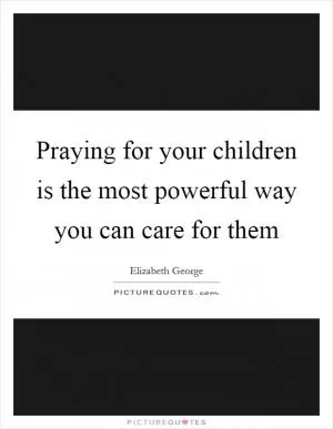 Praying for your children is the most powerful way you can care for them Picture Quote #1