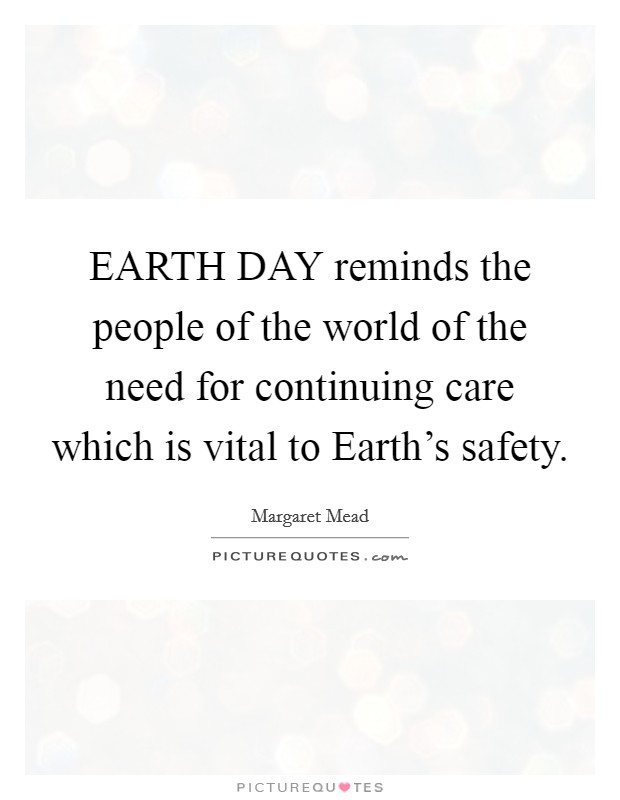 EARTH DAY reminds the people of the world of the need for continuing care which is vital to Earth's safety. Picture Quote #1