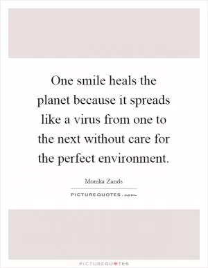 One smile heals the planet because it spreads like a virus from one to the next without care for the perfect environment Picture Quote #1