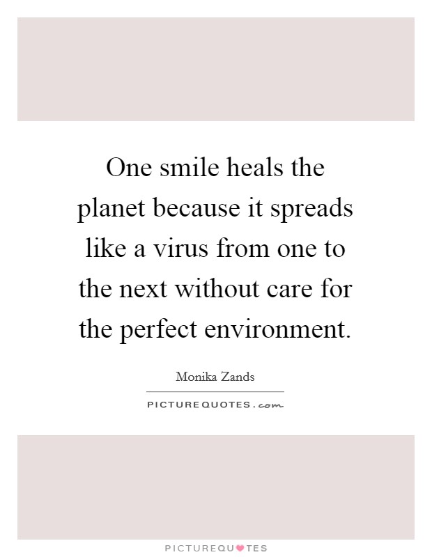 One smile heals the planet because it spreads like a virus from one to the next without care for the perfect environment. Picture Quote #1