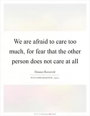 We are afraid to care too much, for fear that the other person does not care at all Picture Quote #1