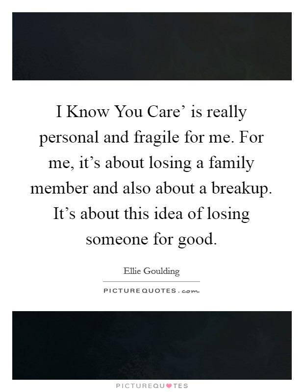 I Know You Care' is really personal and fragile for me. For me, it's about losing a family member and also about a breakup. It's about this idea of losing someone for good. Picture Quote #1