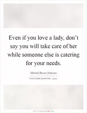 Even if you love a lady, don’t say you will take care of her while someone else is catering for your needs Picture Quote #1