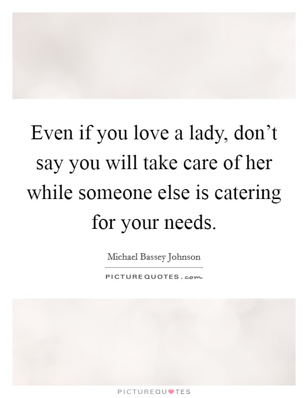 Even if you love a lady, don't say you will take care of her while someone else is catering for your needs. Picture Quote #1